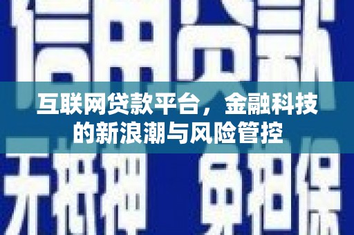霍邱互联网贷款平台，金融科技的新浪潮与风险管控