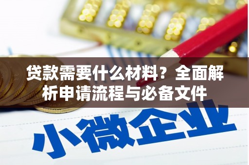 霍邱贷款需要什么材料？全面解析申请流程与必备文件