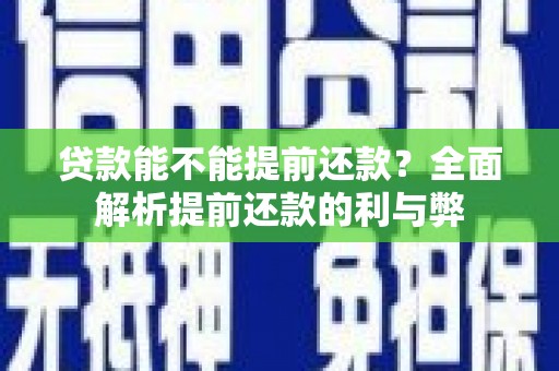 霍邱贷款能不能提前还款？全面解析提前还款的利与弊