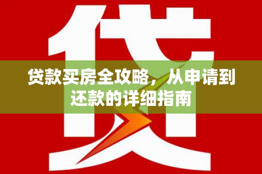 霍邱贷款买房全攻略，从申请到还款的详细指南