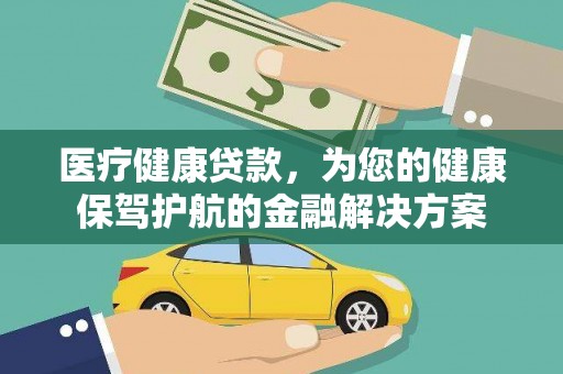 霍邱医疗健康贷款，为您的健康保驾护航的金融解决方案