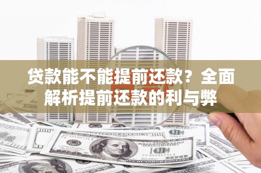 霍邱贷款能不能提前还款？全面解析提前还款的利与弊
