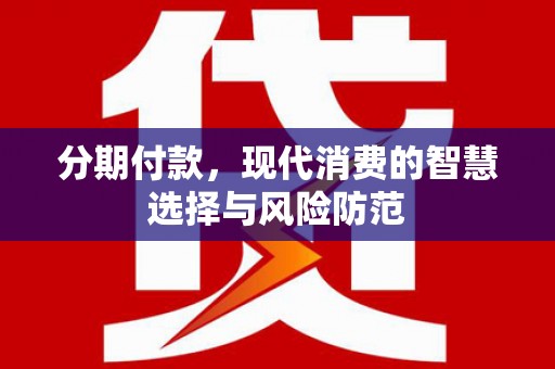 霍邱分期付款，现代消费的智慧选择与风险防范