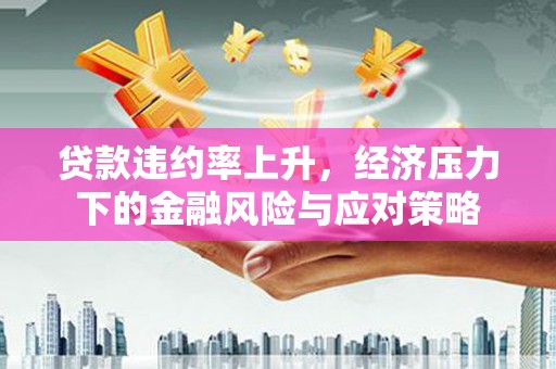 霍邱贷款违约率上升，经济压力下的金融风险与应对策略