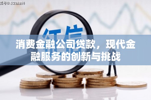 霍邱消费金融公司贷款，现代金融服务的创新与挑战