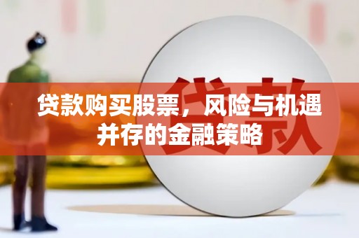 霍邱贷款购买股票，风险与机遇并存的金融策略
