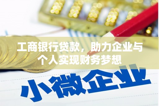 霍邱工商银行贷款，助力企业与个人实现财务梦想