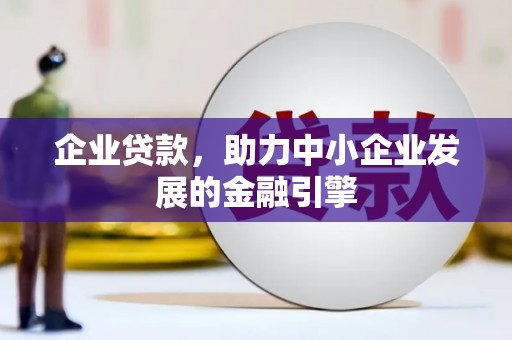 霍邱企业贷款，助力中小企业发展的金融引擎
