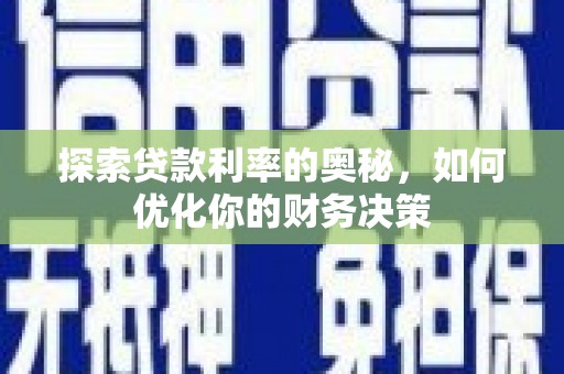 霍邱探索贷款利率的奥秘，如何优化你的财务决策