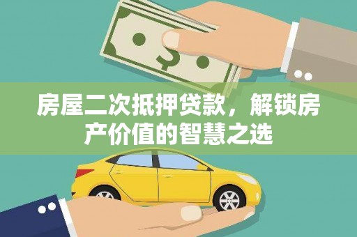 霍邱房屋二次抵押贷款，解锁房产价值的智慧之选