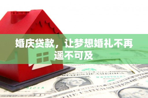 霍邱婚庆贷款，让梦想婚礼不再遥不可及