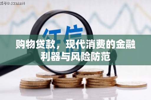 霍邱购物贷款，现代消费的金融利器与风险防范