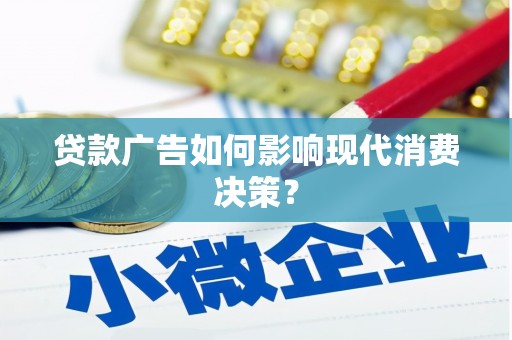 霍邱贷款广告如何影响现代消费决策？