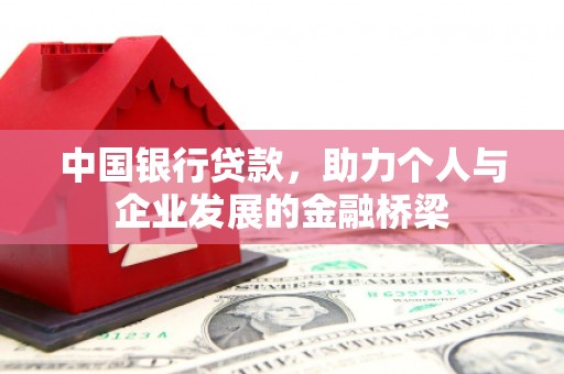 霍邱中国银行贷款，助力个人与企业发展的金融桥梁