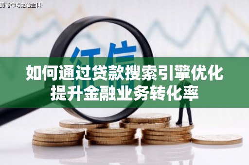 霍邱如何通过贷款搜索引擎优化提升金融业务转化率
