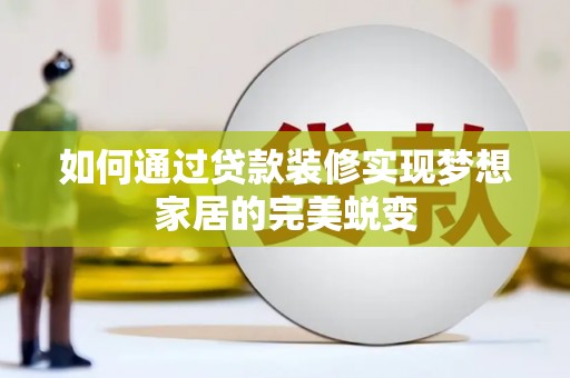 霍邱如何通过贷款装修实现梦想家居的完美蜕变