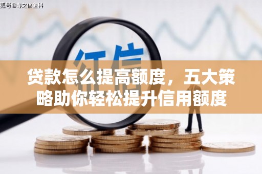 霍邱贷款怎么提高额度，五大策略助你轻松提升信用额度