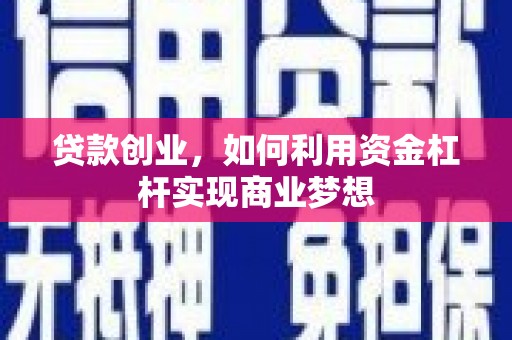 霍邱贷款创业，如何利用资金杠杆实现商业梦想