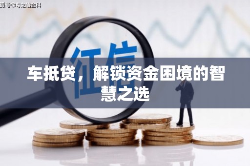 霍邱车抵贷，解锁资金困境的智慧之选