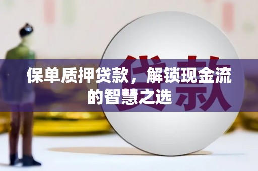 霍邱保单质押贷款，解锁现金流的智慧之选
