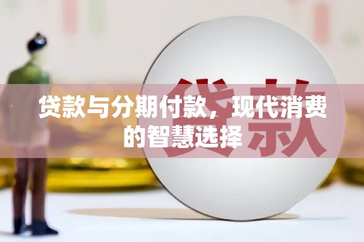 霍邱贷款与分期付款，现代消费的智慧选择