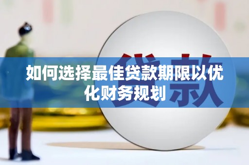 霍邱如何选择最佳贷款期限以优化财务规划