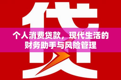 霍邱个人消费贷款，现代生活的财务助手与风险管理