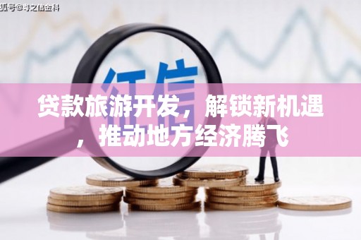 霍邱贷款旅游开发，解锁新机遇，推动地方经济腾飞