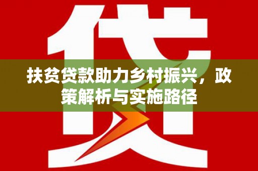 霍邱扶贫贷款助力乡村振兴，政策解析与实施路径
