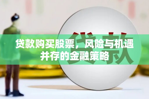 霍邱贷款购买股票，风险与机遇并存的金融策略