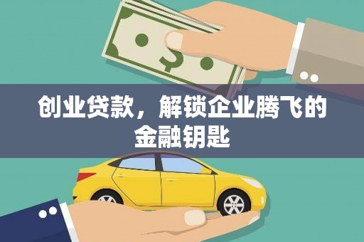 霍邱创业贷款，解锁企业腾飞的金融钥匙
