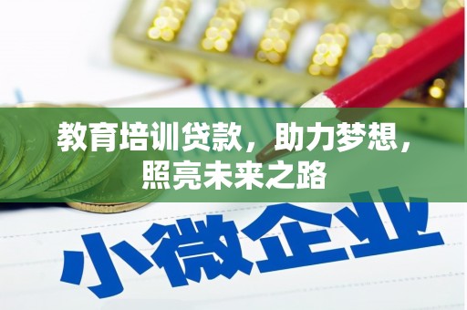 霍邱教育培训贷款，助力梦想，照亮未来之路